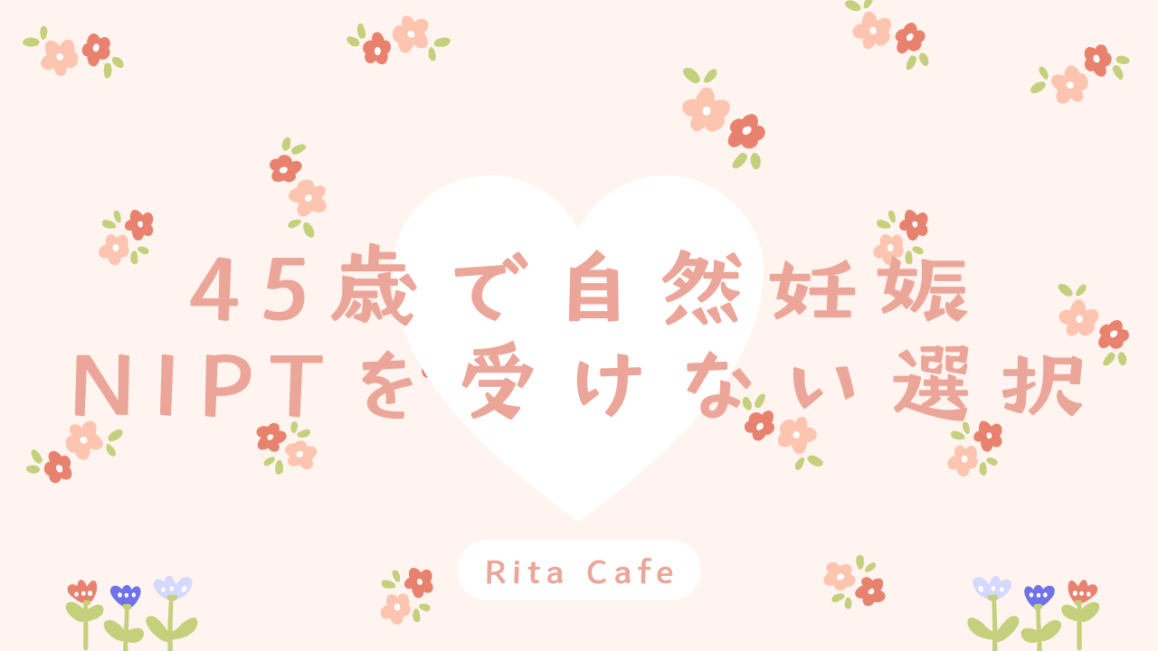 45歳で自然妊娠しNIPTを受けなかった体験と理由